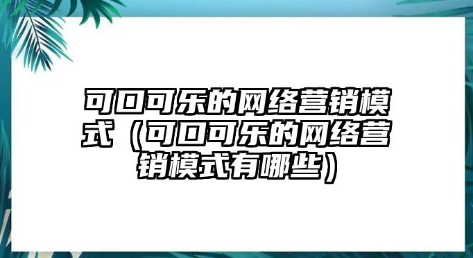 可口可樂的網(wǎng)絡(luò)營銷模式（可口可樂的網(wǎng)絡(luò)營銷模式有哪些）