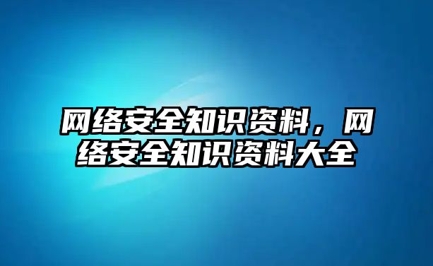 網(wǎng)絡(luò)安全知識資料，網(wǎng)絡(luò)安全知識資料大全