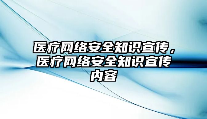 醫(yī)療網絡安全知識宣傳，醫(yī)療網絡安全知識宣傳內容