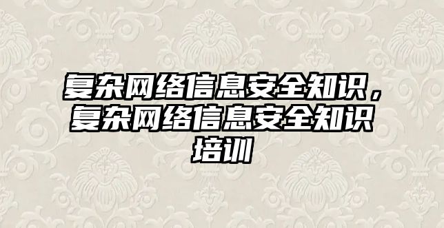 復(fù)雜網(wǎng)絡(luò)信息安全知識，復(fù)雜網(wǎng)絡(luò)信息安全知識培訓(xùn)