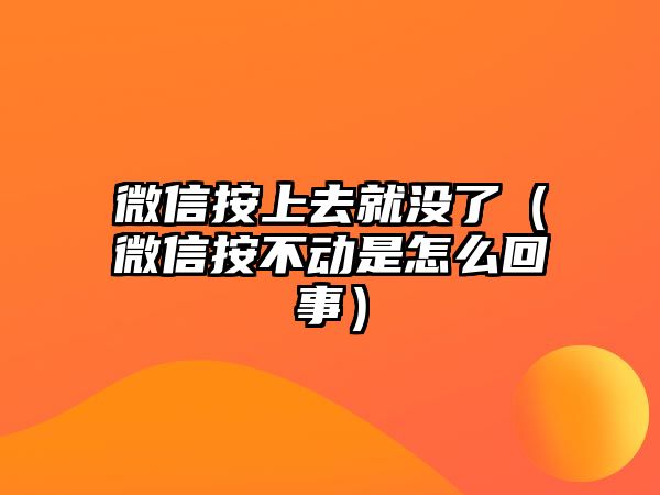 微信按上去就沒了（微信按不動是怎么回事）