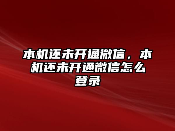 本機(jī)還未開(kāi)通微信，本機(jī)還未開(kāi)通微信怎么登錄