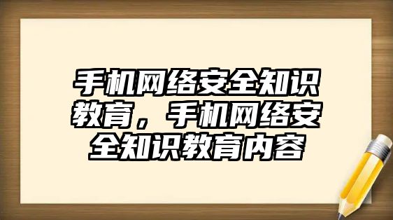 手機網(wǎng)絡安全知識教育，手機網(wǎng)絡安全知識教育內(nèi)容