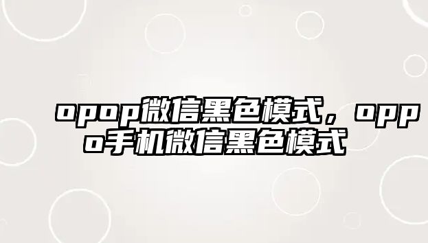 opop微信黑色模式，oppo手機微信黑色模式