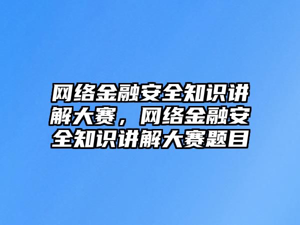 網(wǎng)絡金融安全知識講解大賽，網(wǎng)絡金融安全知識講解大賽題目