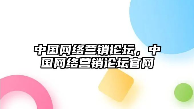 中國網絡營銷論壇，中國網絡營銷論壇官網