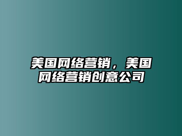 美國網(wǎng)絡(luò)營銷，美國網(wǎng)絡(luò)營銷創(chuàng)意公司