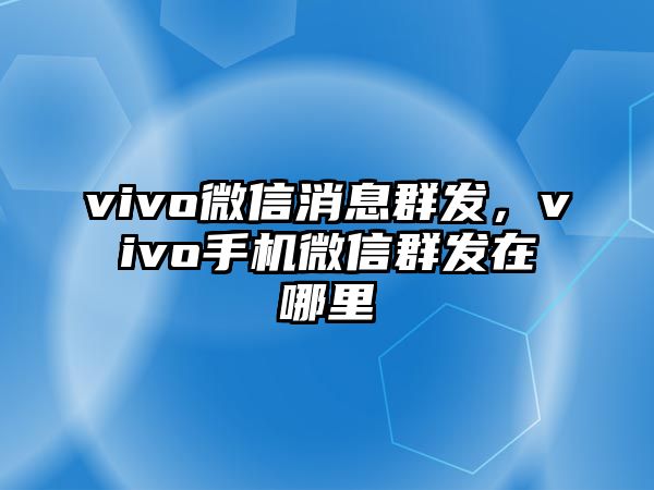 vivo微信消息群發(fā)，vivo手機(jī)微信群發(fā)在哪里