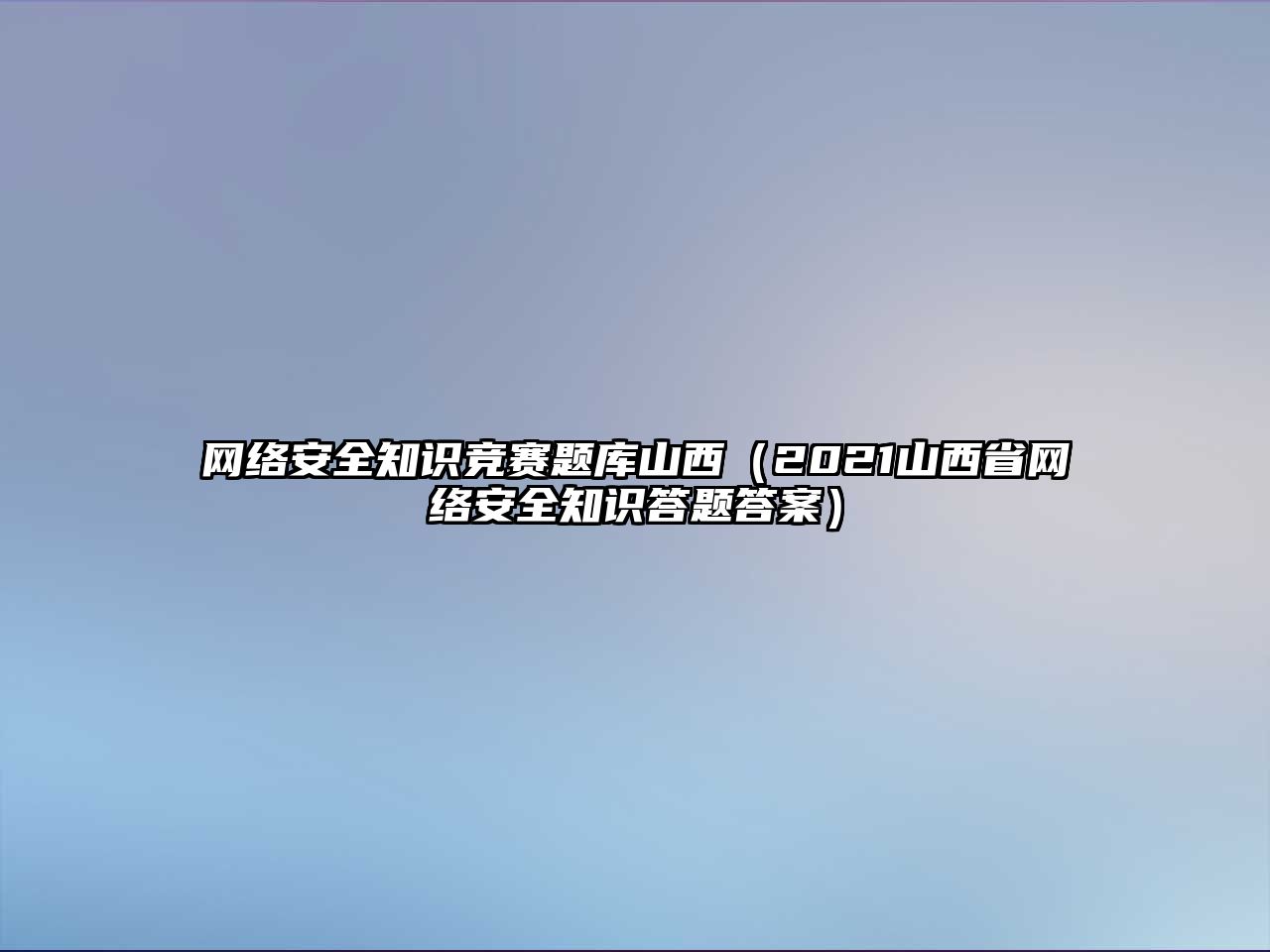 網(wǎng)絡(luò)安全知識競賽題庫山西（2021山西省網(wǎng)絡(luò)安全知識答題答案）