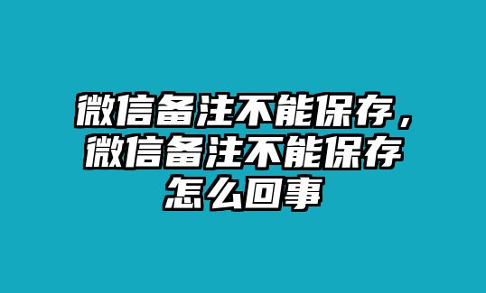 微信備注不能保存，微信備注不能保存怎么回事