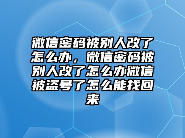 微信密碼被別人改了怎么辦，微信密碼被別人改了怎么辦微信被盜號(hào)了怎么能找回來