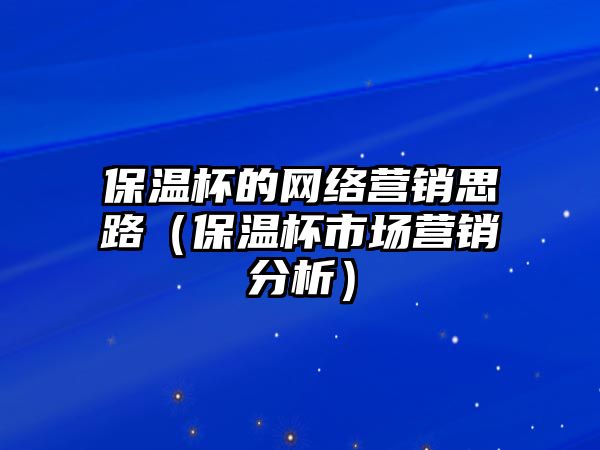 保溫杯的網(wǎng)絡(luò)營銷思路（保溫杯市場營銷分析）