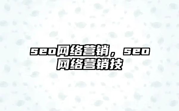 seo網(wǎng)絡(luò)營(yíng)銷(xiāo)，seo網(wǎng)絡(luò)營(yíng)銷(xiāo)技巿