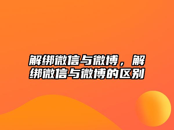 解綁微信與微博，解綁微信與微博的區(qū)別