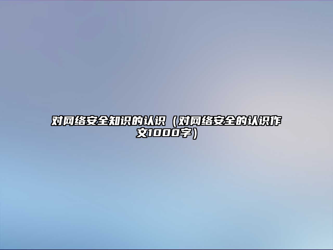 對(duì)網(wǎng)絡(luò)安全知識(shí)的認(rèn)識(shí)（對(duì)網(wǎng)絡(luò)安全的認(rèn)識(shí)作文1000字）