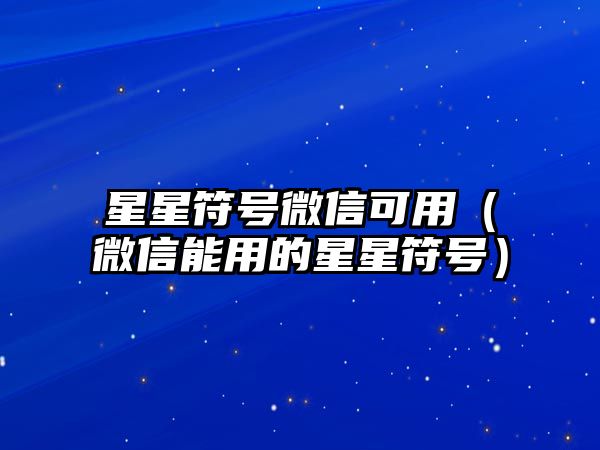 星星符號微信可用（微信能用的星星符號）