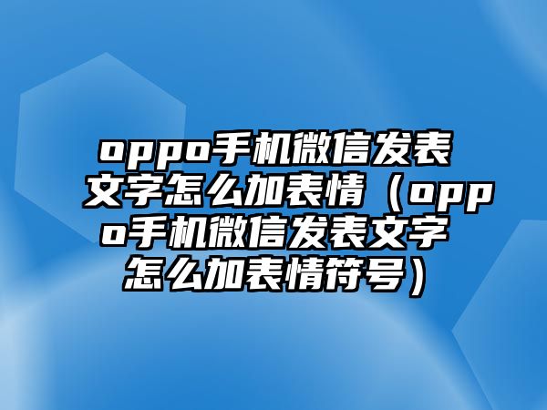 oppo手機(jī)微信發(fā)表文字怎么加表情（oppo手機(jī)微信發(fā)表文字怎么加表情符號）