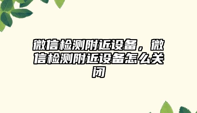 微信檢測附近設備，微信檢測附近設備怎么關閉