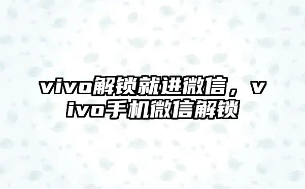 vivo解鎖就進(jìn)微信，vivo手機(jī)微信解鎖