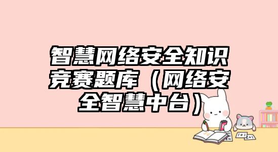 智慧網(wǎng)絡(luò)安全知識(shí)競(jìng)賽題庫(kù)（網(wǎng)絡(luò)安全智慧中臺(tái)）