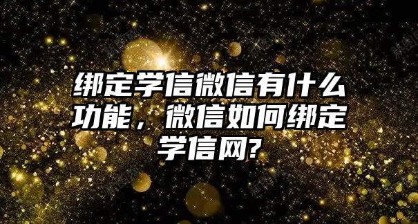 綁定學(xué)信微信有什么功能，微信如何綁定學(xué)信網(wǎng)?