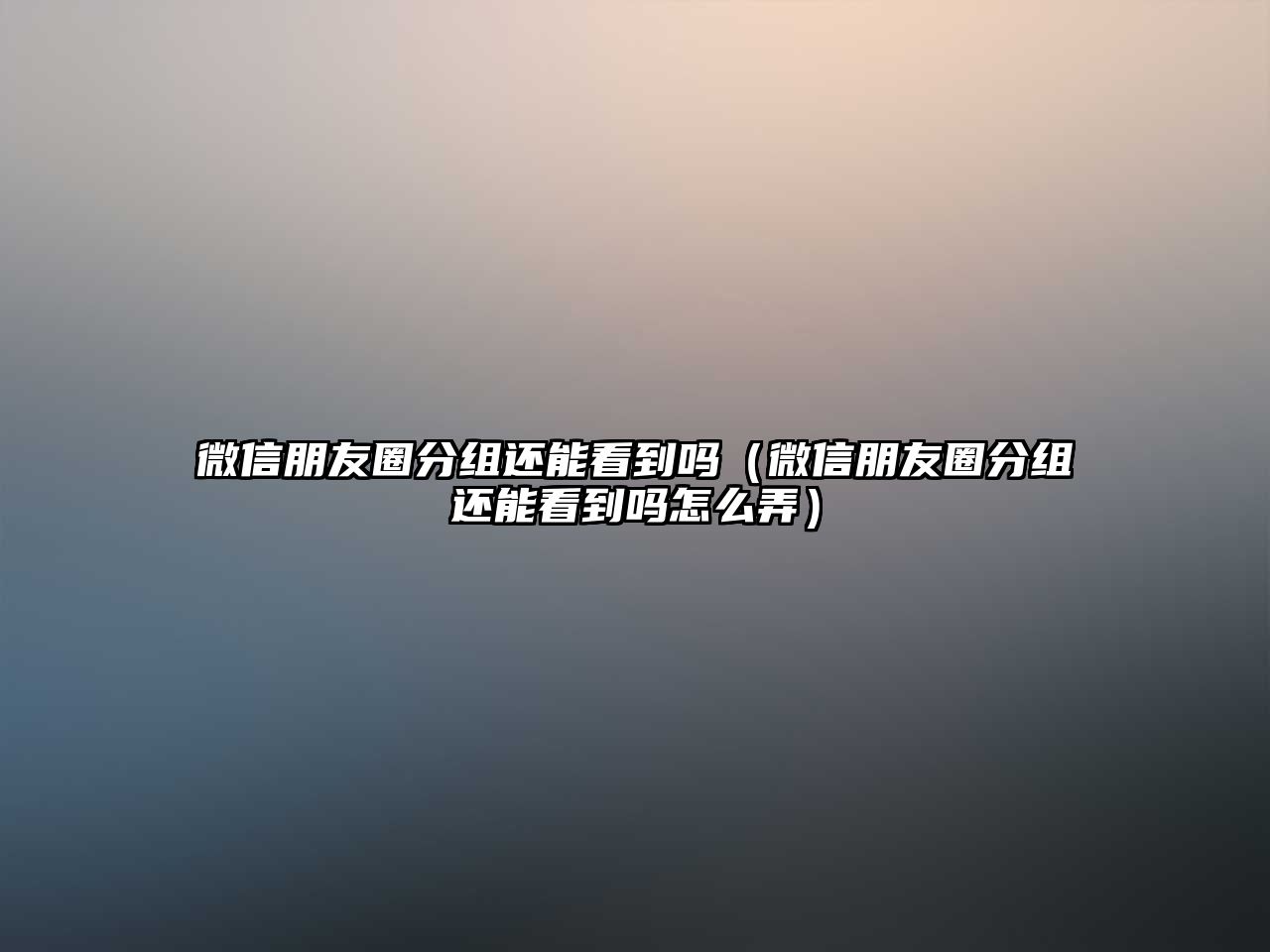 微信朋友圈分組還能看到嗎（微信朋友圈分組還能看到嗎怎么弄）