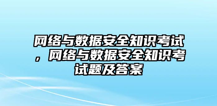 網(wǎng)絡(luò)與數(shù)據(jù)安全知識考試，網(wǎng)絡(luò)與數(shù)據(jù)安全知識考試題及答案