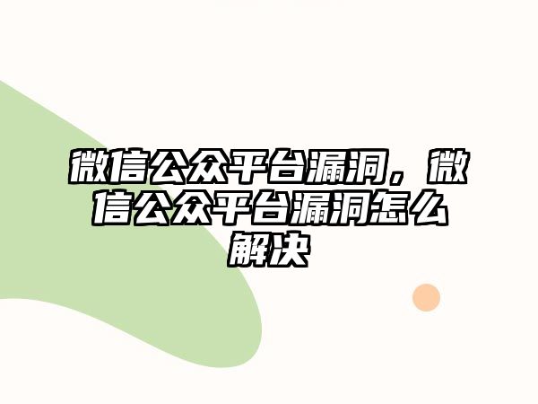 微信公眾平臺(tái)漏洞，微信公眾平臺(tái)漏洞怎么解決