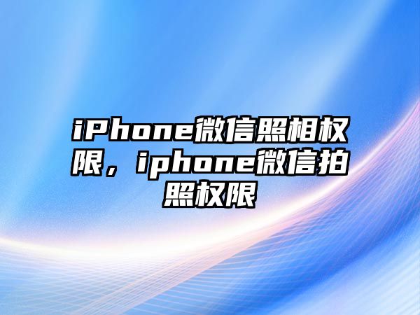 iPhone微信照相權限，iphone微信拍照權限