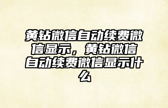 黃鉆微信自動續(xù)費微信顯示，黃鉆微信自動續(xù)費微信顯示什么