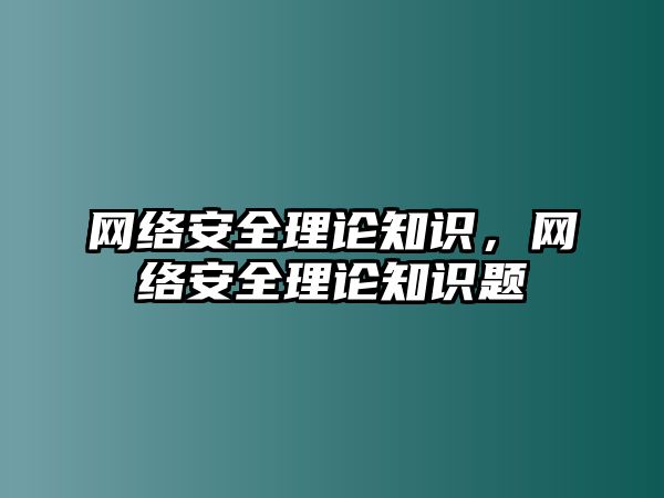 網(wǎng)絡(luò)安全理論知識，網(wǎng)絡(luò)安全理論知識題