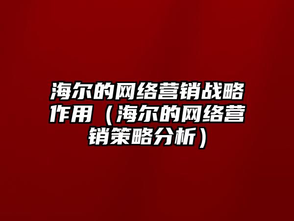 海爾的網(wǎng)絡營銷戰(zhàn)略作用（海爾的網(wǎng)絡營銷策略分析）