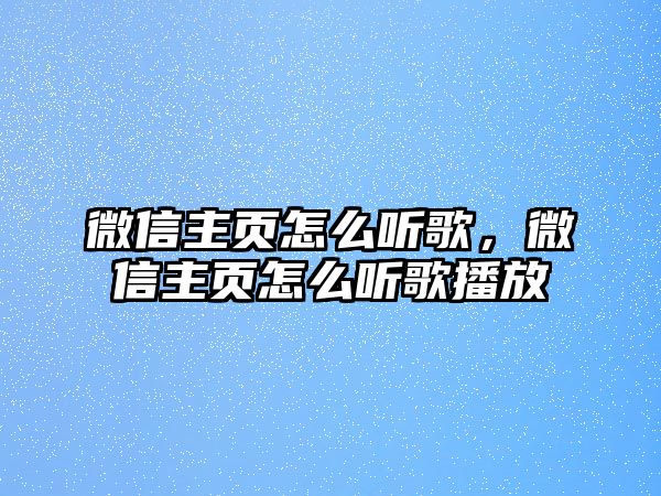 微信主頁(yè)怎么聽(tīng)歌，微信主頁(yè)怎么聽(tīng)歌播放