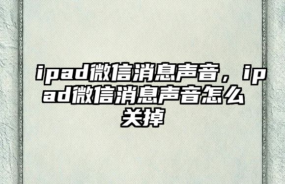 ipad微信消息聲音，ipad微信消息聲音怎么關(guān)掉