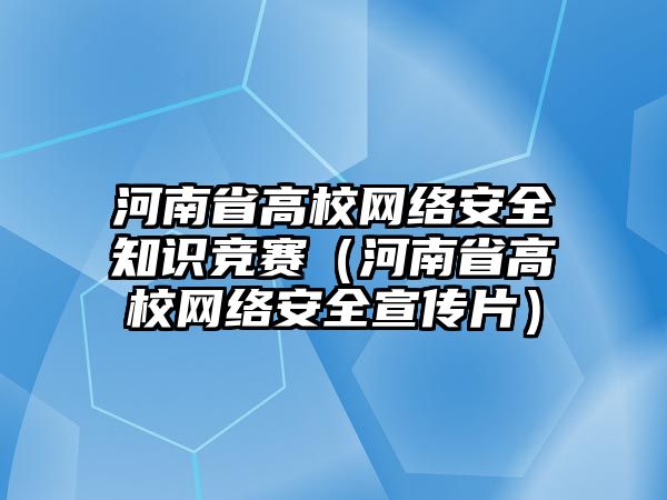 河南省高校網絡安全知識競賽（河南省高校網絡安全宣傳片）