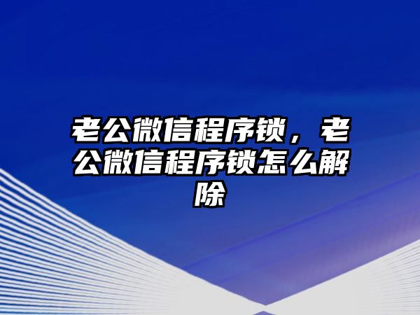 老公微信程序鎖，老公微信程序鎖怎么解除