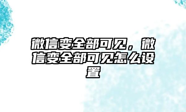 微信變?nèi)靠梢?jiàn)，微信變?nèi)靠梢?jiàn)怎么設(shè)置