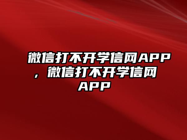 微信打不開學(xué)信網(wǎng)APP，微信打不開學(xué)信網(wǎng)APP