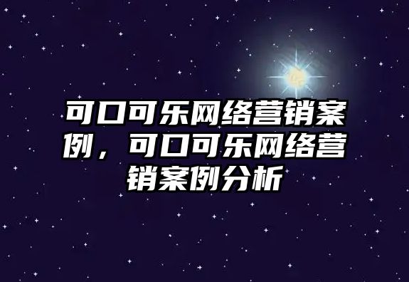 可口可樂(lè)網(wǎng)絡(luò)營(yíng)銷案例，可口可樂(lè)網(wǎng)絡(luò)營(yíng)銷案例分析