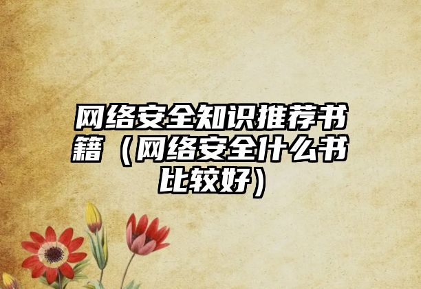 網(wǎng)絡(luò)安全知識(shí)推薦書籍（網(wǎng)絡(luò)安全什么書比較好）