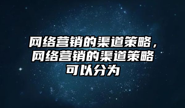 網(wǎng)絡(luò)營銷的渠道策略，網(wǎng)絡(luò)營銷的渠道策略可以分為