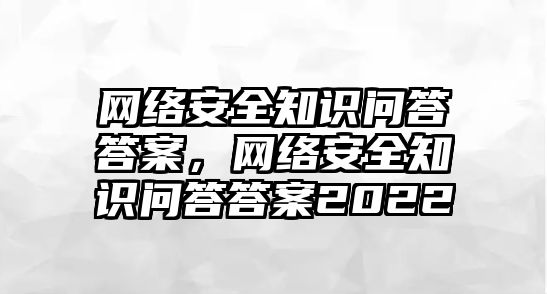 網絡安全知識問答答案，網絡安全知識問答答案2022