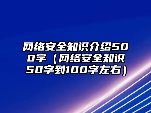 網(wǎng)絡(luò)安全知識介紹500字（網(wǎng)絡(luò)安全知識50字到100字左右）