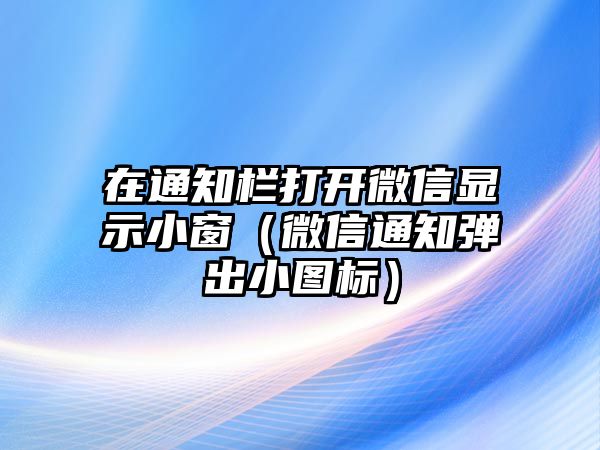 在通知欄打開微信顯示小窗（微信通知彈出小圖標(biāo)）