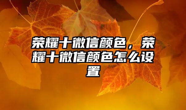 榮耀十微信顏色，榮耀十微信顏色怎么設(shè)置