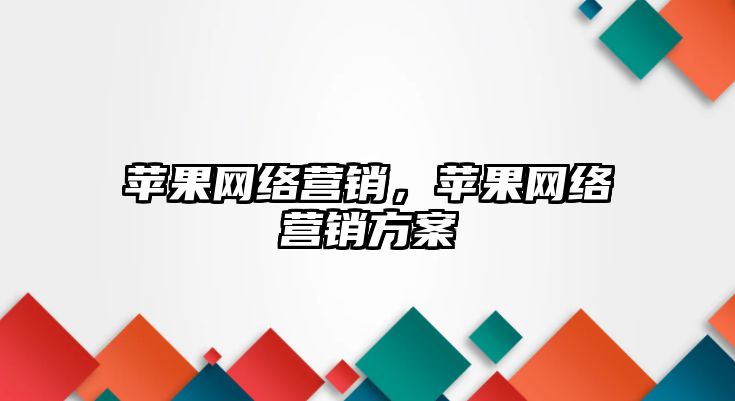 蘋果網(wǎng)絡營銷，蘋果網(wǎng)絡營銷方案