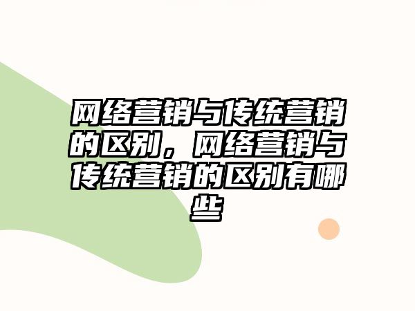 網(wǎng)絡營銷與傳統(tǒng)營銷的區(qū)別，網(wǎng)絡營銷與傳統(tǒng)營銷的區(qū)別有哪些