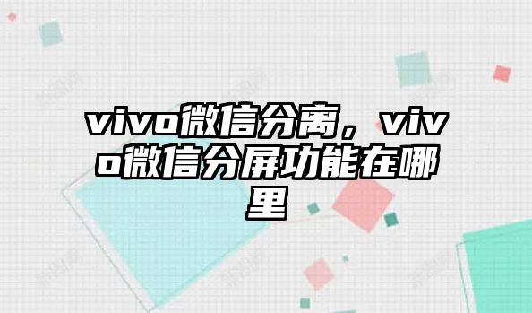 vivo微信分離，vivo微信分屏功能在哪里