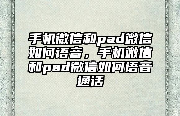 手機微信和pad微信如何語音，手機微信和pad微信如何語音通話