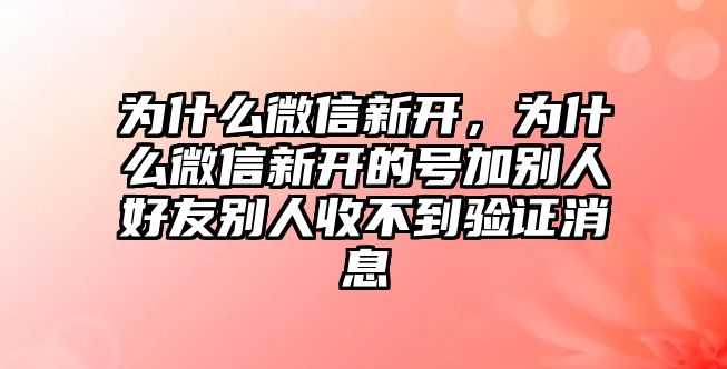 為什么微信新開，為什么微信新開的號加別人好友別人收不到驗證消息